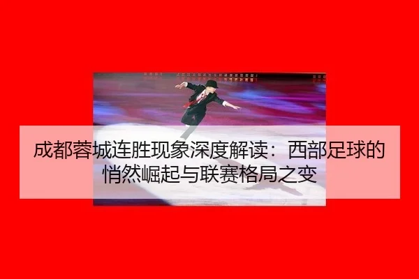 成都蓉城连胜现象深度解读：西部足球的悄然崛起与联赛格局之变